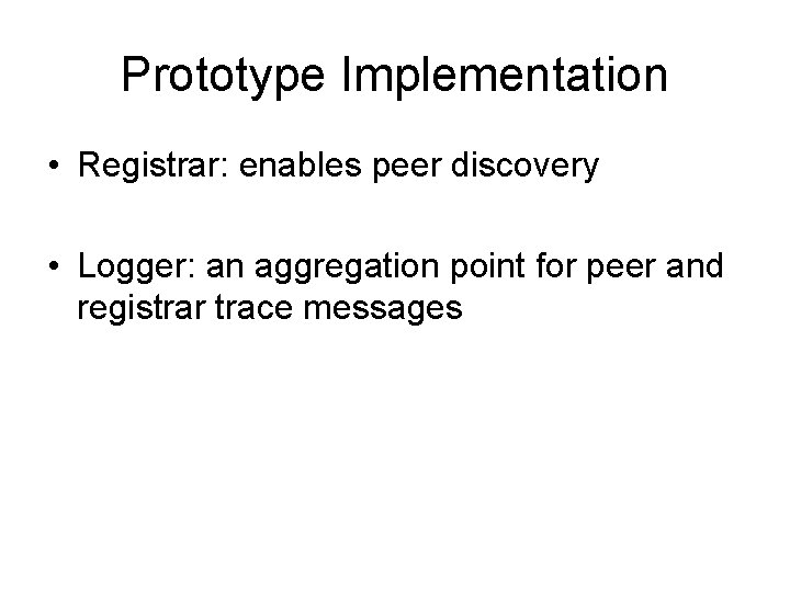 Prototype Implementation • Registrar: enables peer discovery • Logger: an aggregation point for peer