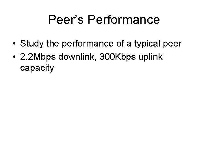 Peer’s Performance • Study the performance of a typical peer • 2. 2 Mbps