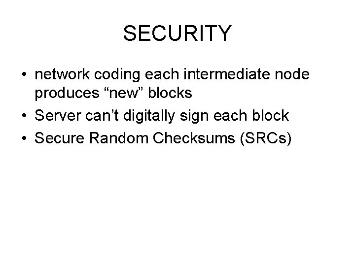 SECURITY • network coding each intermediate node produces “new” blocks • Server can’t digitally