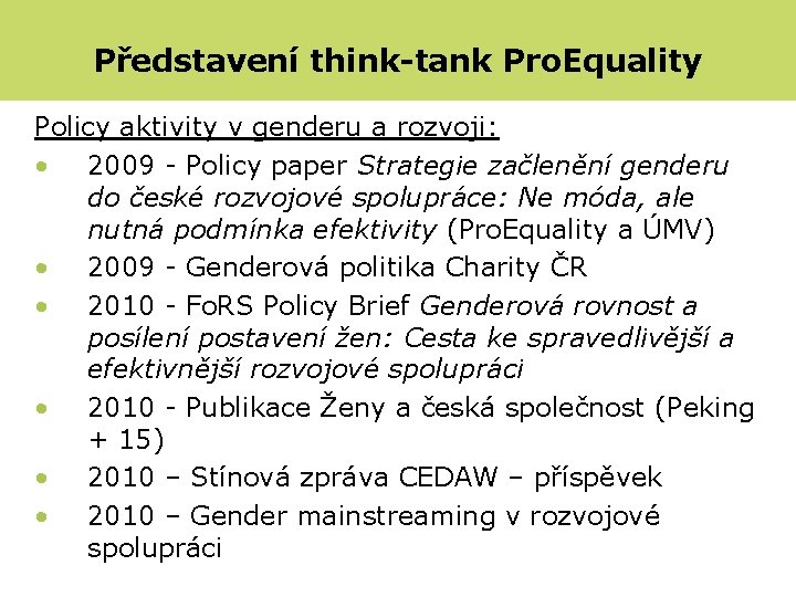 Představení think-tank Pro. Equality Policy aktivity v genderu a rozvoji: • 2009 - Policy