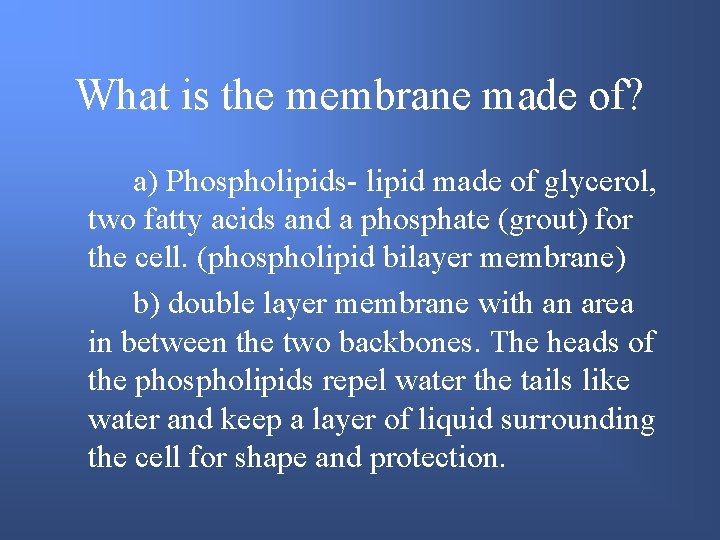 What is the membrane made of? a) Phospholipids- lipid made of glycerol, two fatty