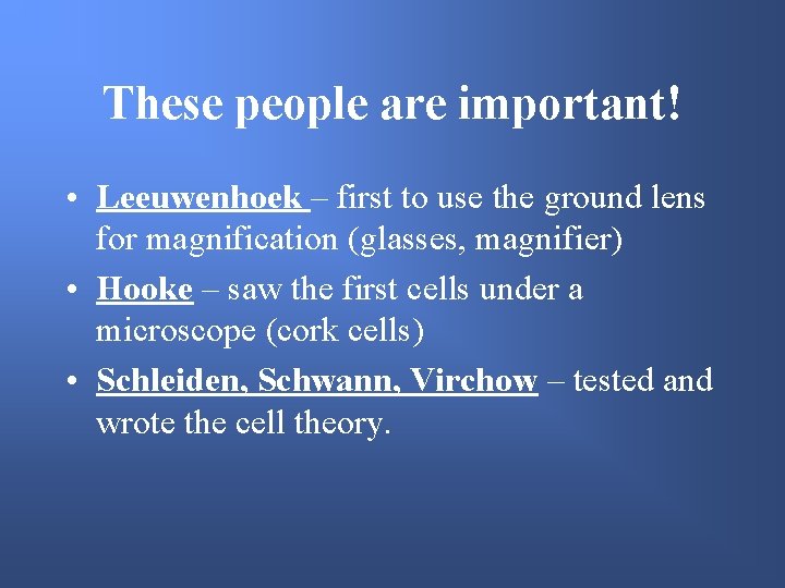 These people are important! • Leeuwenhoek – first to use the ground lens for