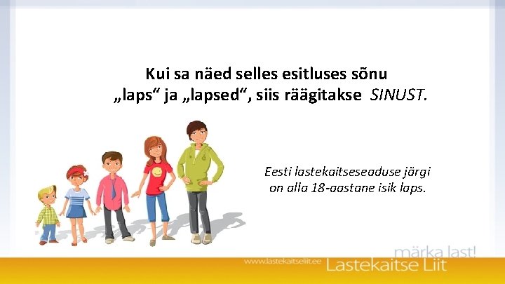 Kui sa näed selles esitluses sõnu „laps“ ja „lapsed“, siis räägitakse SINUST. Eesti lastekaitseseaduse