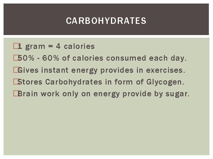 CARBOHYDRATES � 1 gram = 4 calories � 50% - 60% of calories consumed