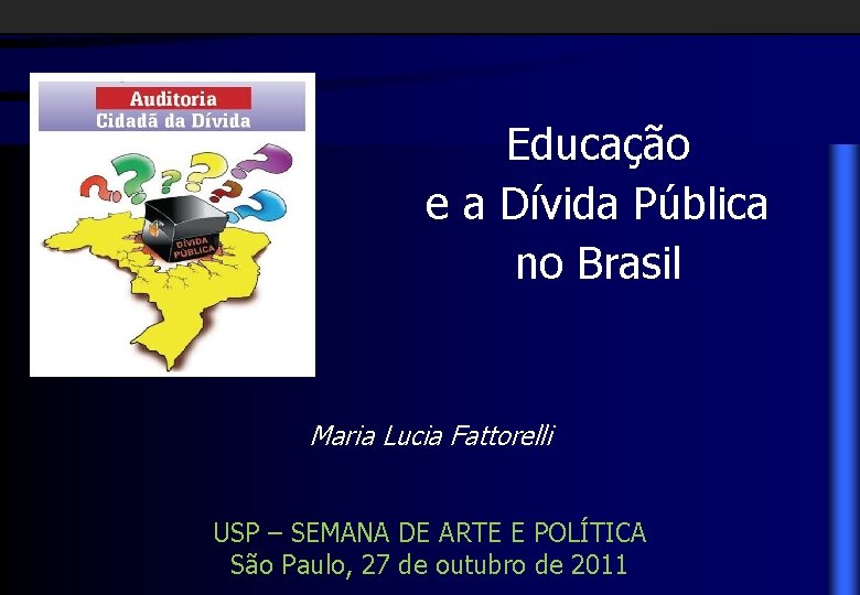 Educação e a Dívida Pública no Brasil Maria Lucia Fattorelli USP – SEMANA DE