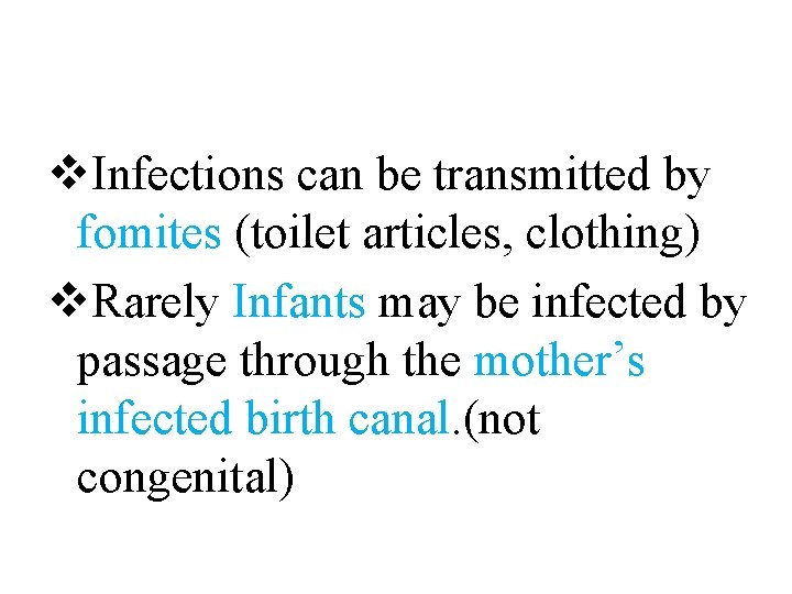 v. Infections can be transmitted by fomites (toilet articles, clothing) v. Rarely Infants may