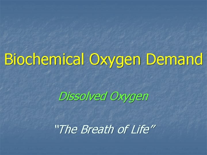 Biochemical Oxygen Demand Dissolved Oxygen “The Breath of Life” 