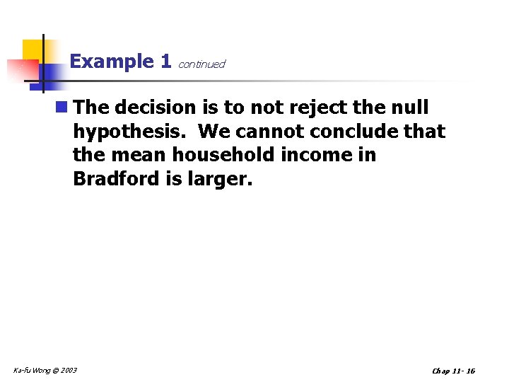 Example 1 continued n The decision is to not reject the null hypothesis. We