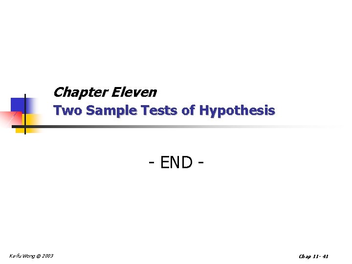 Chapter Eleven Two Sample Tests of Hypothesis - END - Ka-fu Wong © 2003