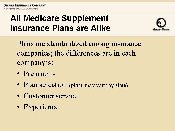 All Medicare Supplement Insurance Plans are Alike Plans are standardized among insurance companies; the
