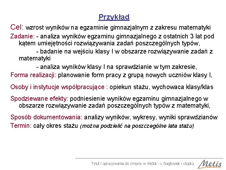 Przykład Cel: wzrost wyników na egzaminie gimnazjalnym z zakresu matematyki Zadanie: - analiza wyników