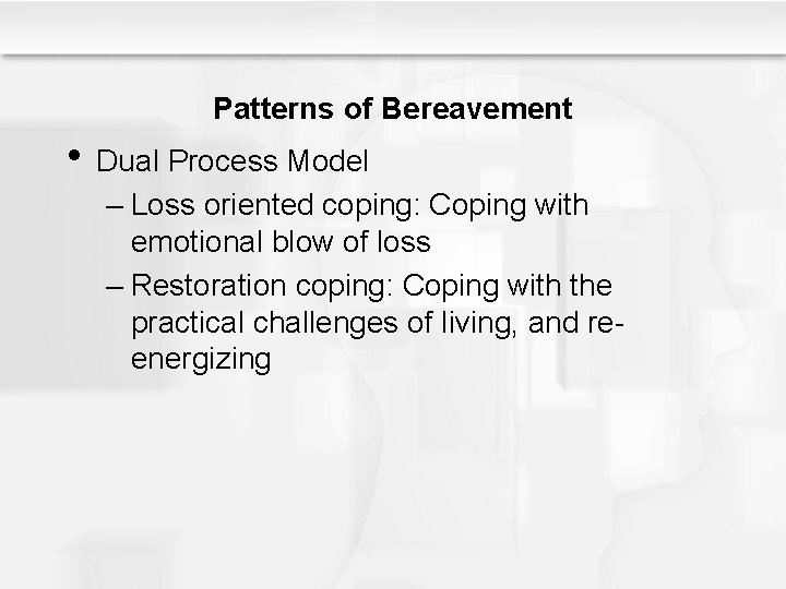 Patterns of Bereavement • Dual Process Model – Loss oriented coping: Coping with emotional