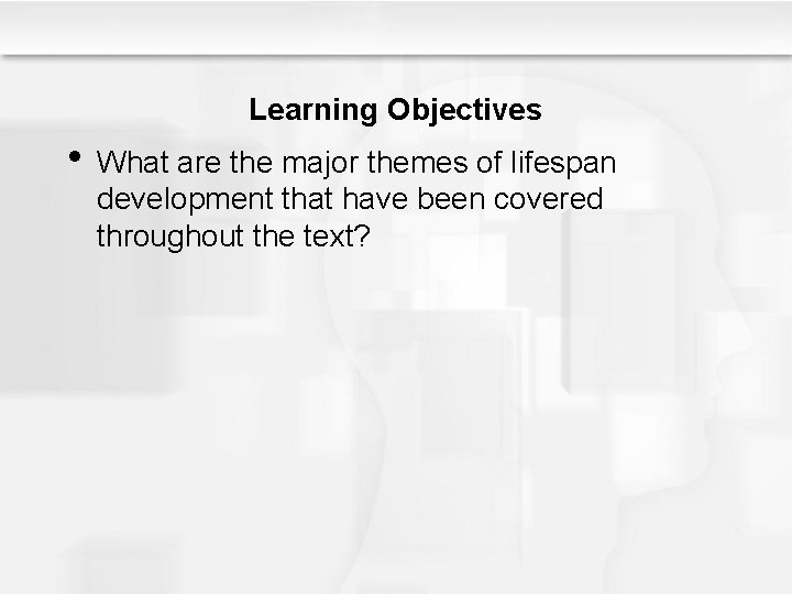 Learning Objectives • What are the major themes of lifespan development that have been