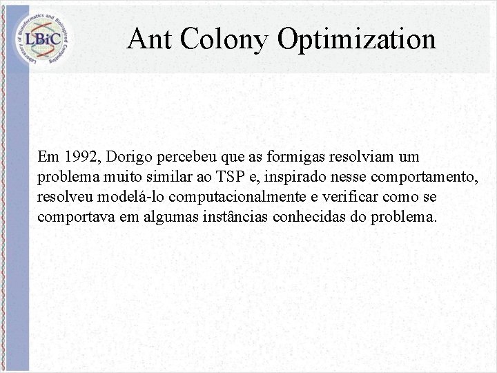 Ant Colony Optimization Em 1992, Dorigo percebeu que as formigas resolviam um problema muito
