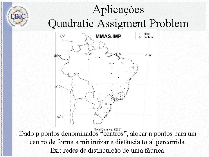 Aplicações Quadratic Assigment Problem Dado p pontos denominados “centros”, alocar n pontos para um