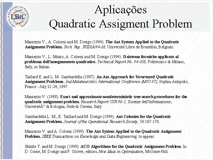 Aplicações Quadratic Assigment Problem Maniezzo V. , A. Colorni and M. Dorigo (1994). The