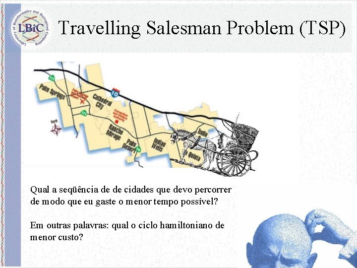 Travelling Salesman Problem (TSP) Qual a seqüência de de cidades que devo percorrer de