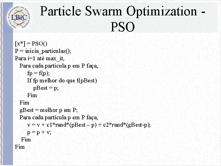 Particle Swarm Optimization PSO [x*] = PSO() P = inicia_particulas(); Para i=1 até max_it,