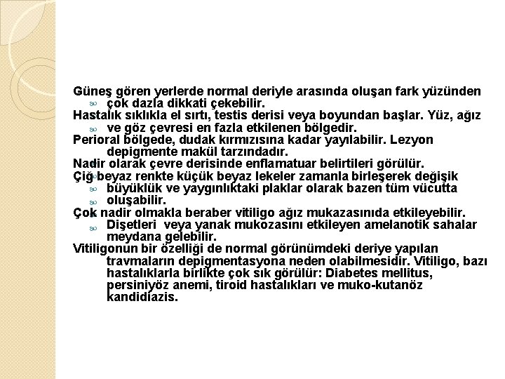 Güneş gören yerlerde normal deriyle arasında oluşan fark yüzünden çok dazla dikkati çekebilir. Hastalık