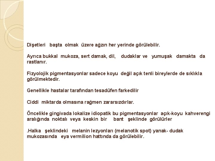 Dişetleri başta olmak üzere ağzın her yerinde görülebilir. Ayrıca bukkal mukoza, sert damak, dil,