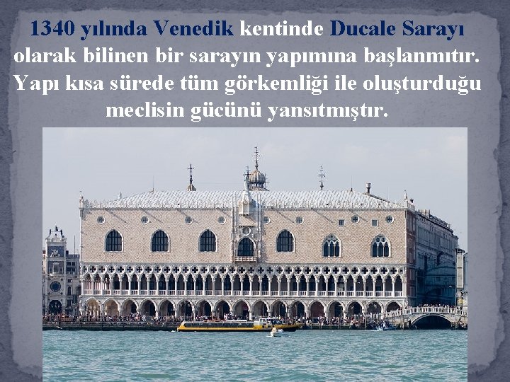 1340 yılında Venedik kentinde Ducale Sarayı olarak bilinen bir sarayın yapımına başlanmıtır. Yapı kısa