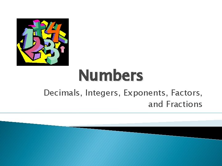 Numbers Decimals, Integers, Exponents, Factors, and Fractions 
