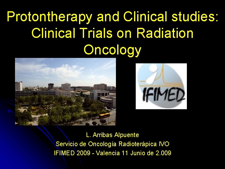 Protontherapy and Clinical studies: Clinical Trials on Radiation Oncology L. Arribas Alpuente Servicio de