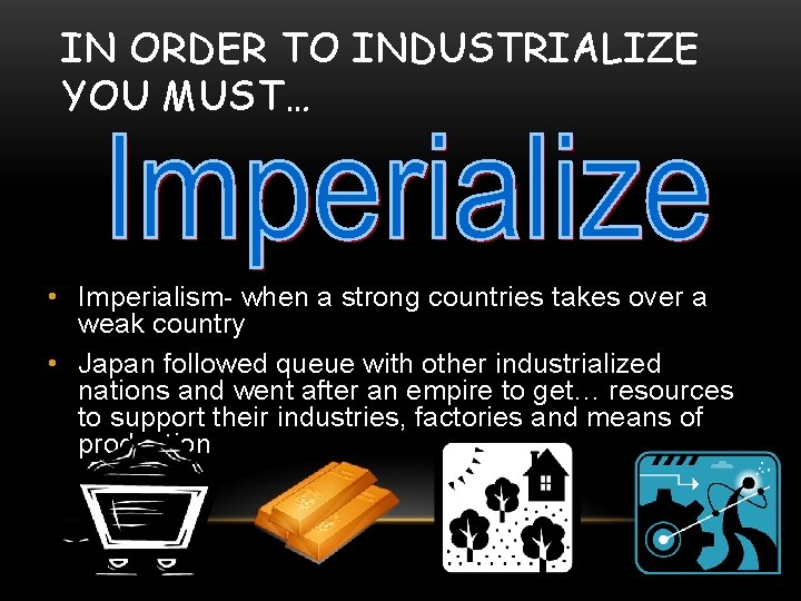 IN ORDER TO INDUSTRIALIZE YOU MUST… • Imperialism- when a strong countries takes over