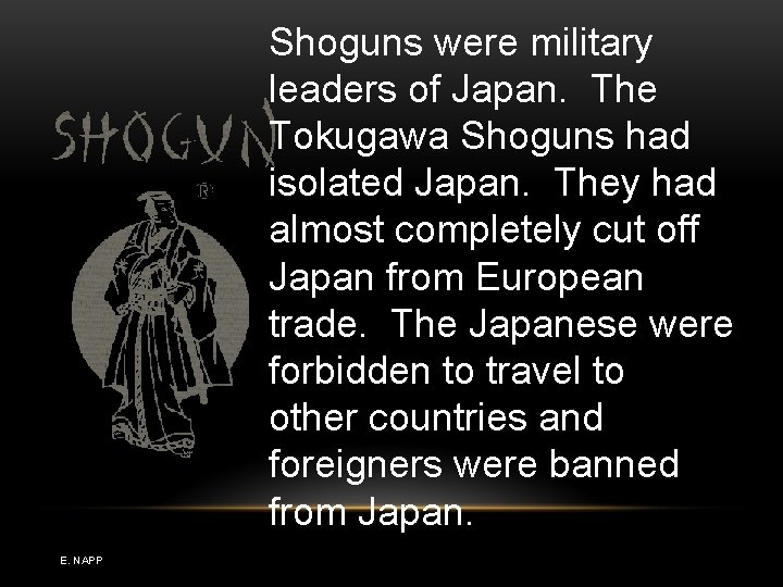 Shoguns were military leaders of Japan. The Tokugawa Shoguns had isolated Japan. They had