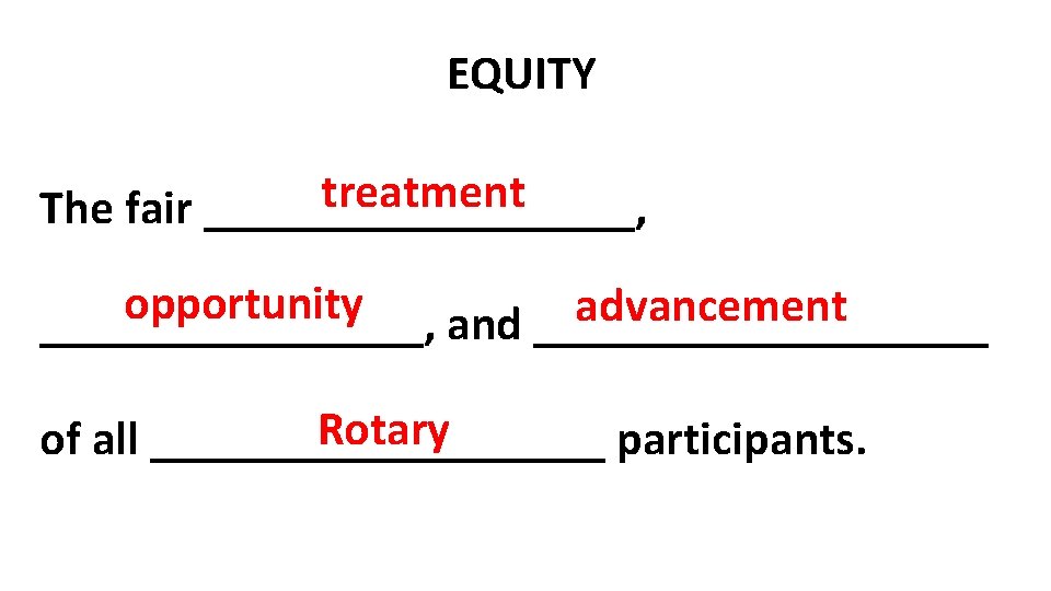 EQUITY treatment The fair _________, opportunity advancement ________, and __________ Rotary of all __________