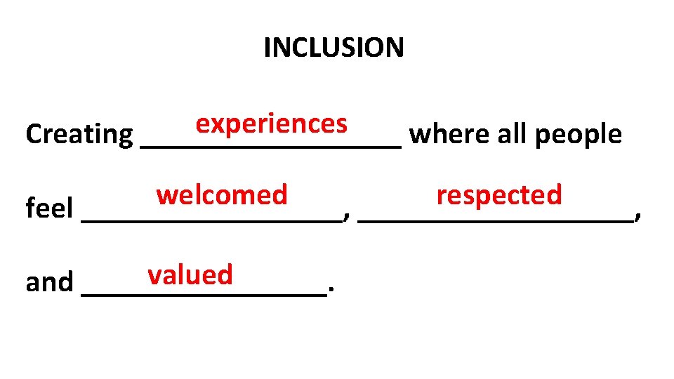 INCLUSION experiences Creating _________ where all people welcomed respected feel _________, valued and ________.