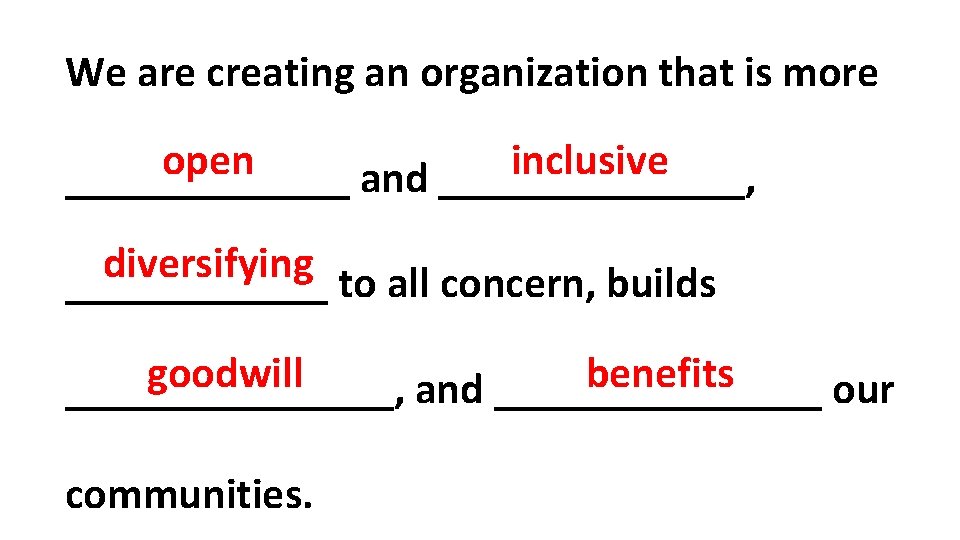 We are creating an organization that is more inclusive open _______ and _______, diversifying