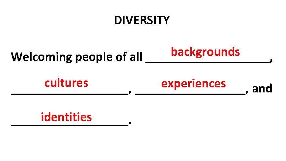 DIVERSITY backgrounds Welcoming people of all __________, cultures experiences _________, and identities _________. 