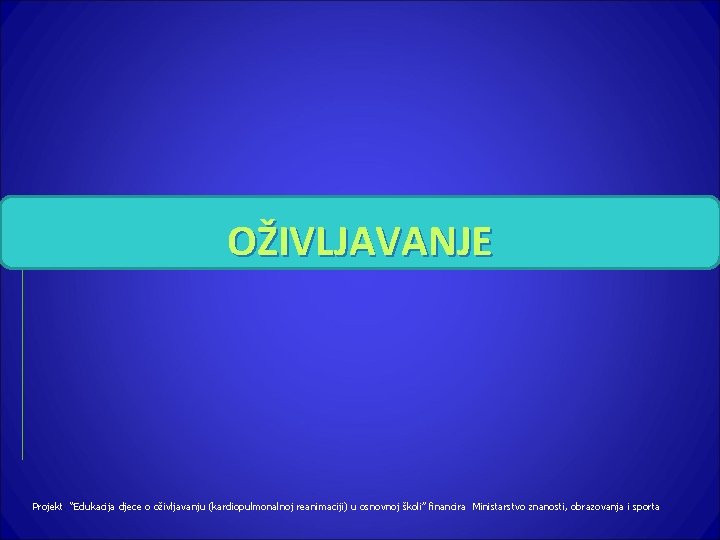 OŽIVLJAVANJE Projekt “Edukacija djece o oživljavanju (kardiopulmonalnoj reanimaciji) u osnovnoj školi” financira Ministarstvo znanosti,