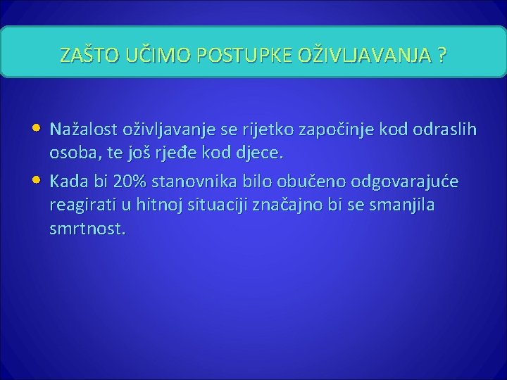 ZAŠTO UČIMO POSTUPKE OŽIVLJAVANJA ? • Nažalost oživljavanje se rijetko započinje kod odraslih •