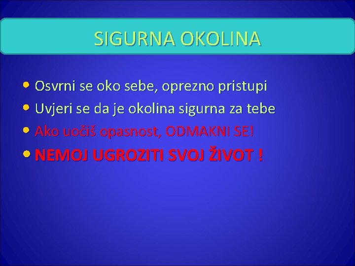 SIGURNA OKOLINA • Osvrni se oko sebe, oprezno pristupi • Uvjeri se da je