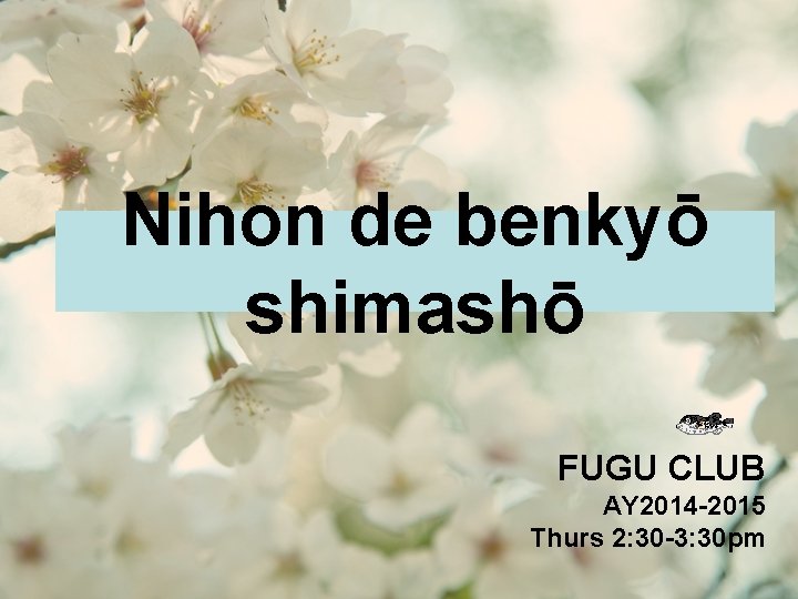 Nihon de benkyō shimashō FUGU CLUB AY 2014 -2015 Thurs 2: 30 -3: 30