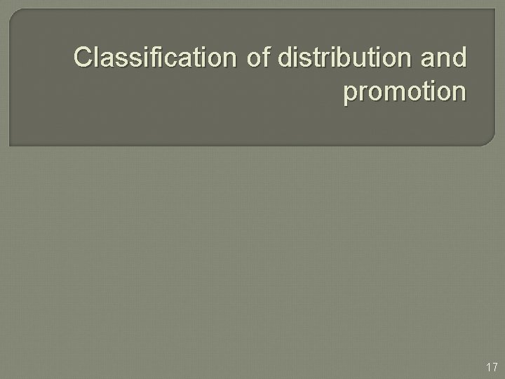 Classification of distribution and promotion 17 