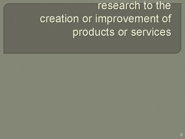 research to the creation or improvement of products or services 9 