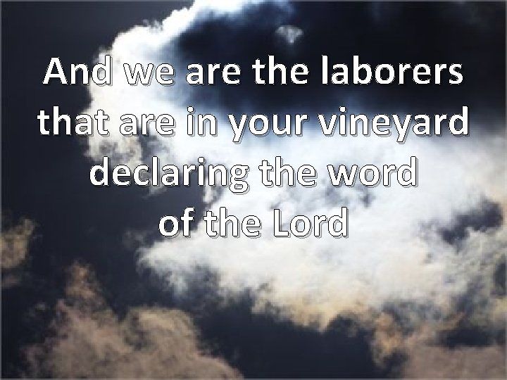 And we are the laborers that are in your vineyard declaring the word of