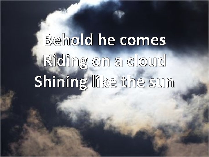 Behold he comes Riding on a cloud Shining like the sun 