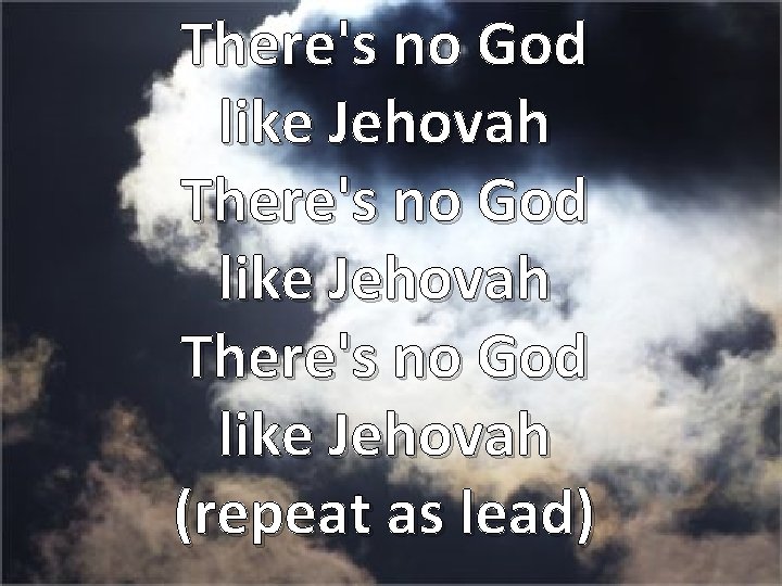 There's no God like Jehovah (repeat as lead) 