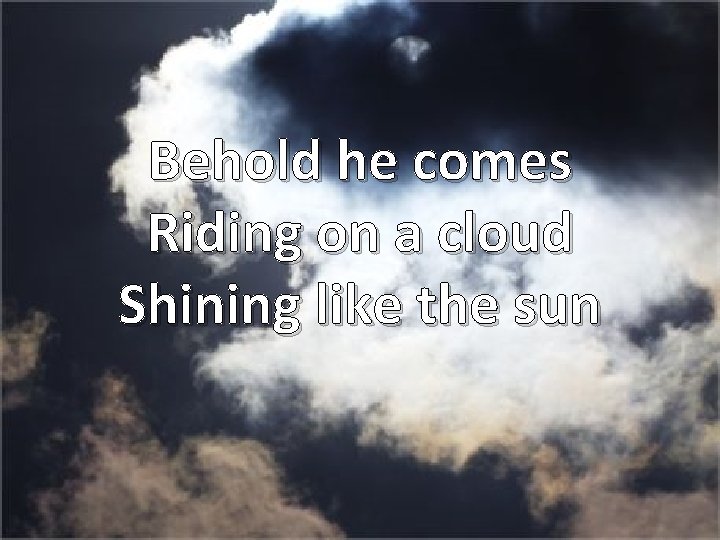 Behold he comes Riding on a cloud Shining like the sun 