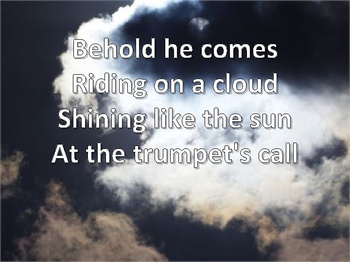 Behold he comes Riding on a cloud Shining like the sun At the trumpet's
