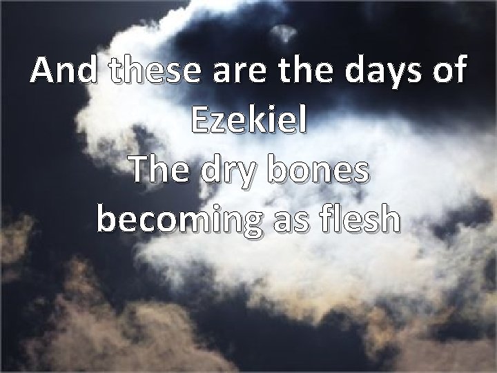 And these are the days of Ezekiel The dry bones becoming as flesh 
