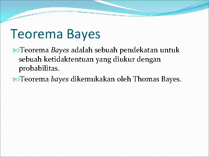 Teorema Bayes adalah sebuah pendekatan untuk sebuah ketidaktentuan yang diukur dengan probabilitas. Teorema bayes