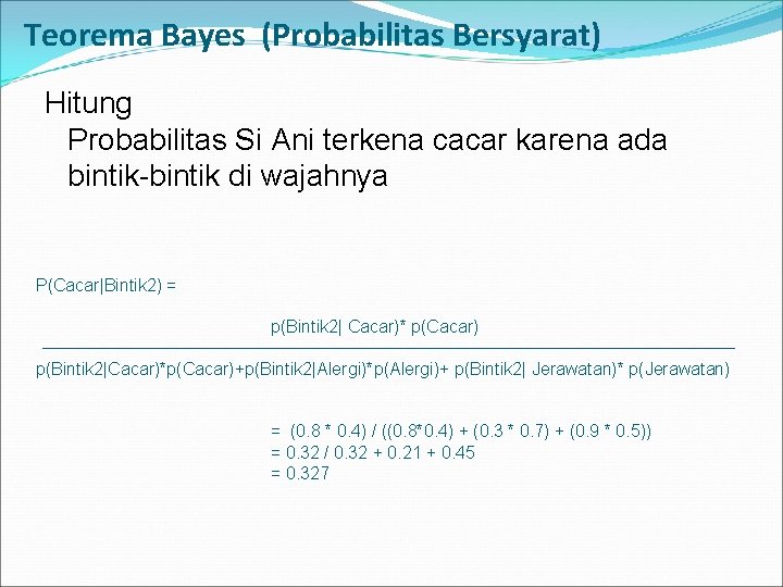Teorema Bayes (Probabilitas Bersyarat) Hitung Probabilitas Si Ani terkena cacar karena ada bintik-bintik di