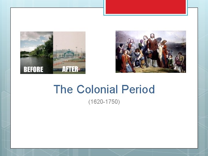 The Colonial Period (1620 -1750) The Colonial Period (1620 -1750)