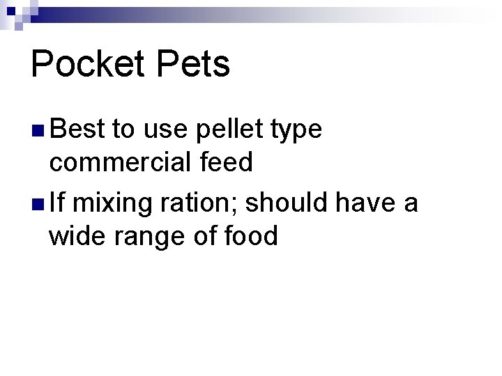 Pocket Pets n Best to use pellet type commercial feed n If mixing ration;