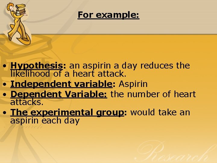 For example: • Hypothesis: an aspirin a day reduces the likelihood of a heart